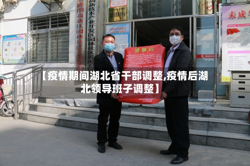 【疫情期间湖北省干部调整,疫情后湖北领导班子调整】-第1张图片