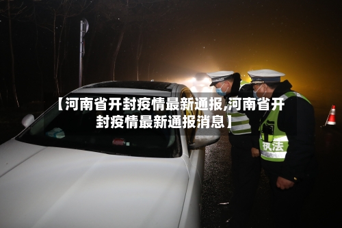 【河南省开封疫情最新通报,河南省开封疫情最新通报消息】-第1张图片