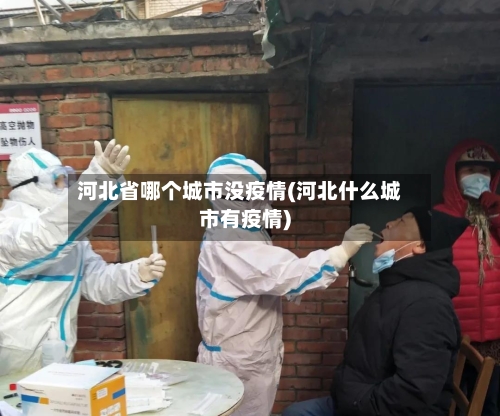 河北省哪个城市没疫情(河北什么城市有疫情)-第1张图片