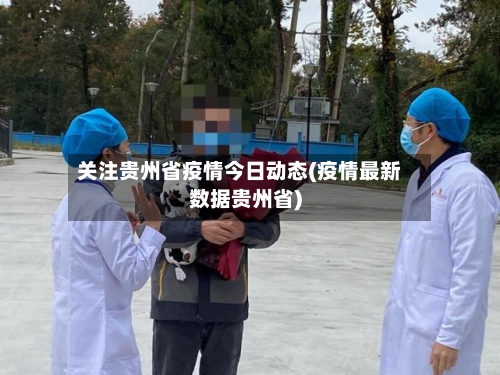 关注贵州省疫情今日动态(疫情最新数据贵州省)-第1张图片