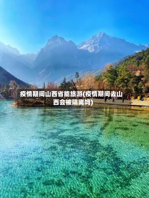 疫情期间山西省能旅游(疫情期间去山西会被隔离吗)-第1张图片