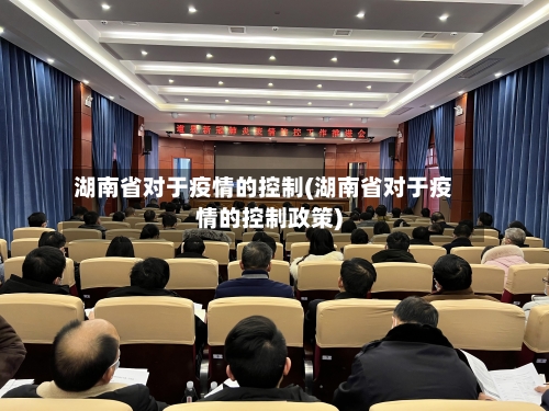 湖南省对于疫情的控制(湖南省对于疫情的控制政策)-第1张图片