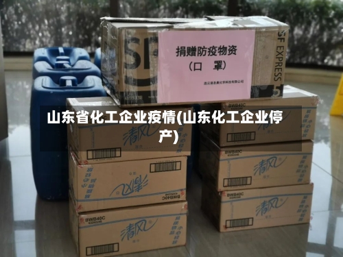 山东省化工企业疫情(山东化工企业停产)-第3张图片