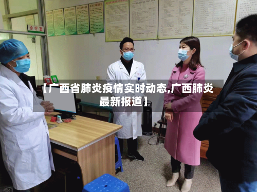 【广西省肺炎疫情实时动态,广西肺炎最新报道】-第1张图片