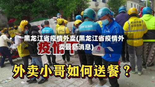 黑龙江省疫情外卖(黑龙江省疫情外卖最新消息)-第3张图片