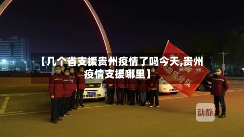 【几个省支援贵州疫情了吗今天,贵州疫情支援哪里】-第1张图片