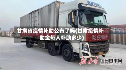 甘肃省疫情补助公布了吗(甘肃疫情补助金每人补助多少)-第3张图片