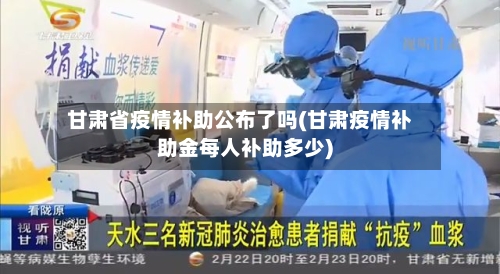甘肃省疫情补助公布了吗(甘肃疫情补助金每人补助多少)-第2张图片
