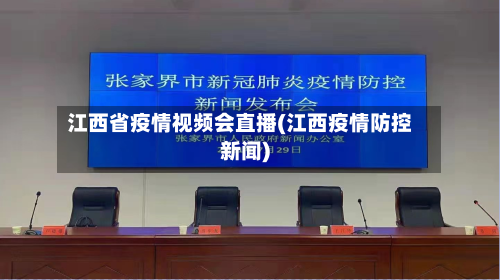 江西省疫情视频会直播(江西疫情防控新闻)-第3张图片