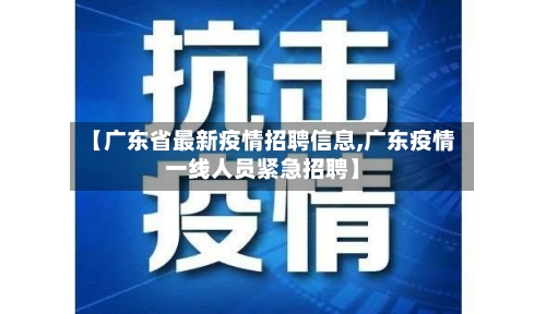 【广东省最新疫情招聘信息,广东疫情一线人员紧急招聘】-第1张图片