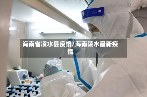海南省凌水县疫情/海南陵水最新疫情-第1张图片