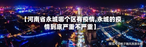 【河南省永城哪个区有疫情,永城的疫情到底严重不严重】-第3张图片