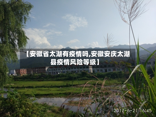 【安徽省太湖有疫情吗,安徽安庆太湖县疫情风险等级】-第1张图片