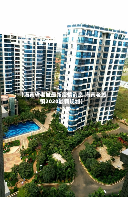 【海南省老城最新疫情消息,海南老城镇2020最新规划】-第3张图片