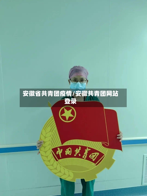 安徽省共青团疫情/安徽共青团网站登录-第2张图片