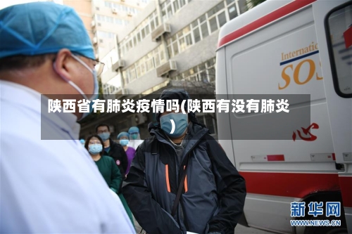 陕西省有肺炎疫情吗(陕西有没有肺炎)-第1张图片