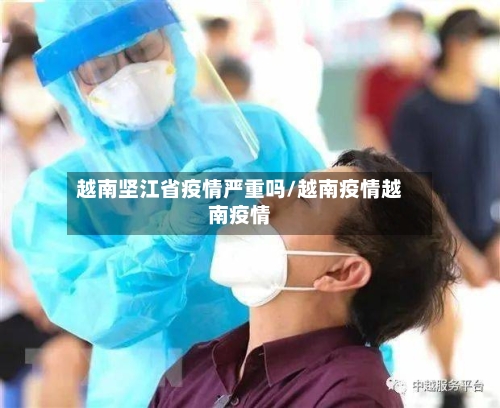 越南坚江省疫情严重吗/越南疫情越南疫情-第1张图片