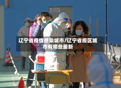 辽宁省疫情感染城市/辽宁省疫区城市有哪些最新-第1张图片