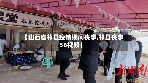 【山西省祁县疫情期间丧事,祁县丧事56视频】-第2张图片