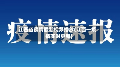 江西省疫情最新视频播放(江西一疫情实时更新)-第1张图片