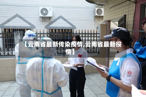 【云南省最新传染疫情,云南省最新役情】-第1张图片