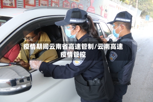疫情期间云南省高速管制/云南高速疫情管控-第1张图片