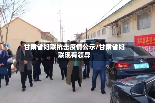 甘肃省妇联抗击疫情公示/甘肃省妇联现有领导-第1张图片