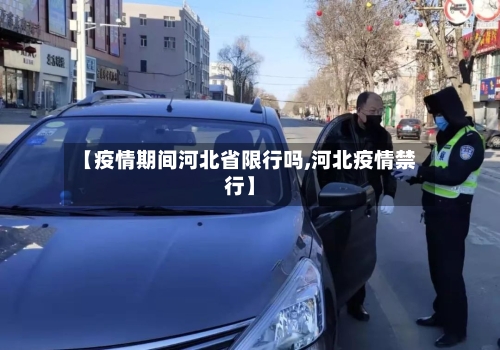 【疫情期间河北省限行吗,河北疫情禁行】-第3张图片