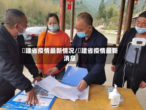 褔建省疫情最新情况/褔建省疫情最新消息-第1张图片