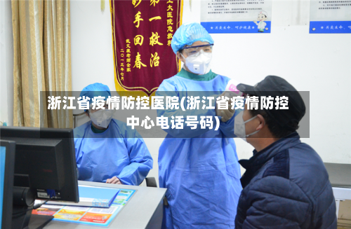 浙江省疫情防控医院(浙江省疫情防控中心电话号码)-第1张图片