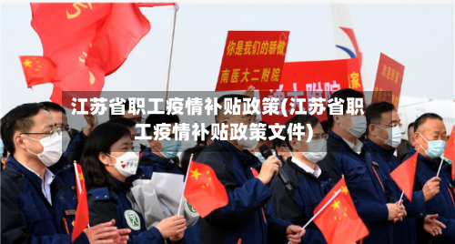 江苏省职工疫情补贴政策(江苏省职工疫情补贴政策文件)-第1张图片
