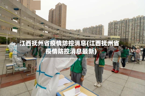 江西抚州省疫情防控消息(江西抚州省疫情防控消息最新)-第1张图片
