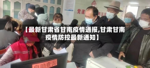 【最新甘肃省甘南疫情通报,甘肃甘南疫情防控最新通知】-第1张图片