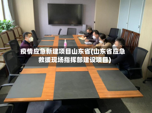 疫情应急新建项目山东省(山东省应急救援现场指挥部建设项目)-第3张图片
