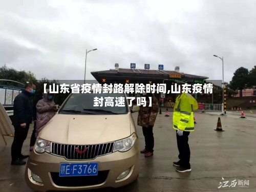 【山东省疫情封路解除时间,山东疫情封高速了吗】-第1张图片