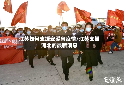 江苏如何支援安徽省疫情/江苏支援湖北的最新消息-第1张图片