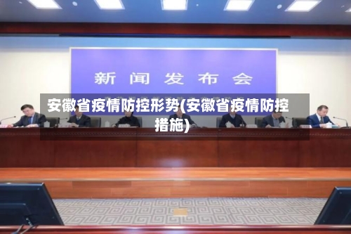 安徽省疫情防控形势(安徽省疫情防控措施)-第1张图片