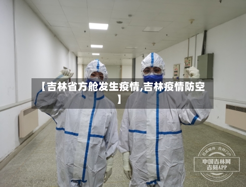 【吉林省方舱发生疫情,吉林疫情防空】-第3张图片