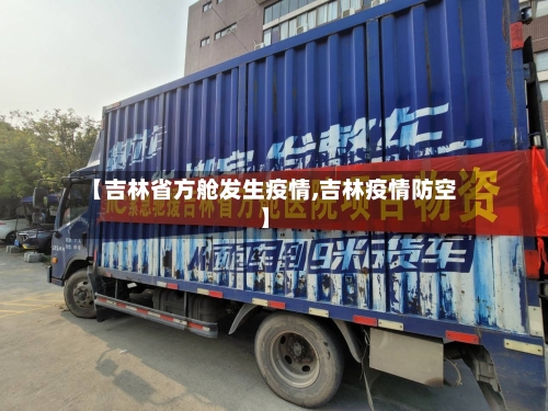 【吉林省方舱发生疫情,吉林疫情防空】-第2张图片