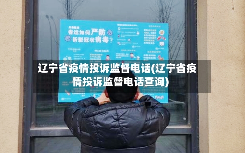 辽宁省疫情投诉监督电话(辽宁省疫情投诉监督电话查询)-第3张图片