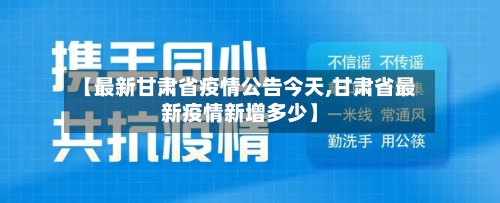 【最新甘肃省疫情公告今天,甘肃省最新疫情新增多少】-第1张图片