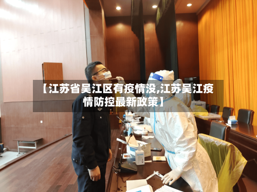 【江苏省吴江区有疫情没,江苏吴江疫情防控最新政策】-第2张图片