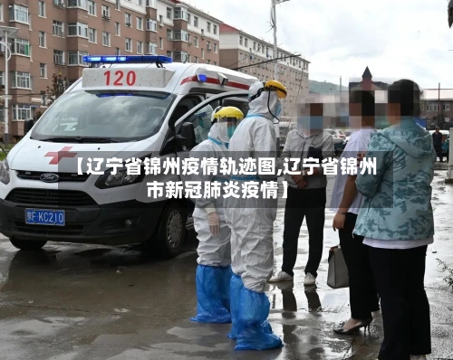 【辽宁省锦州疫情轨迹图,辽宁省锦州市新冠肺炎疫情】-第2张图片