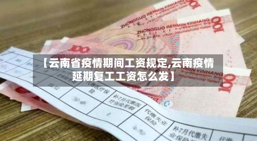 【云南省疫情期间工资规定,云南疫情延期复工工资怎么发】-第1张图片