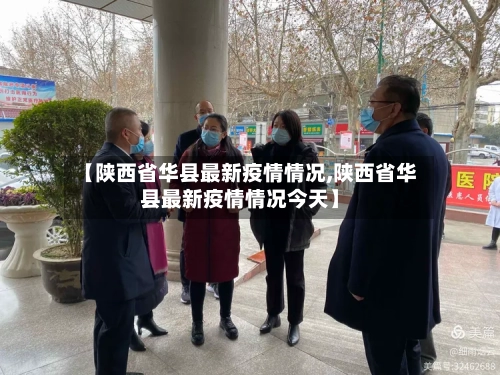 【陕西省华县最新疫情情况,陕西省华县最新疫情情况今天】-第2张图片