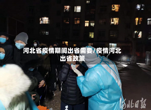 河北省疫情期间出省需要/疫情河北出省政策-第1张图片