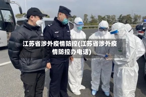 江苏省涉外疫情防控(江苏省涉外疫情防控办电话)-第2张图片