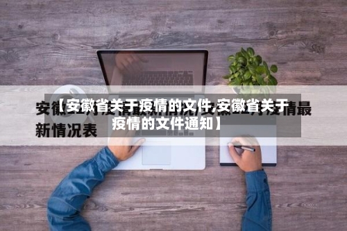 【安徽省关于疫情的文件,安徽省关于疫情的文件通知】-第2张图片