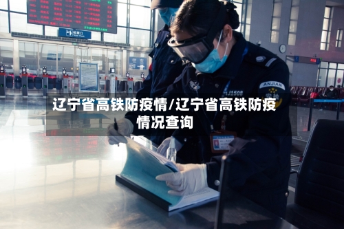 辽宁省高铁防疫情/辽宁省高铁防疫情况查询-第3张图片