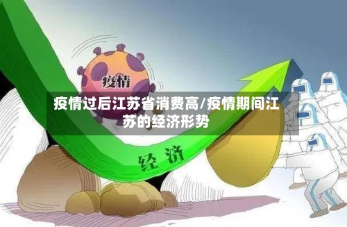 疫情过后江苏省消费高/疫情期间江苏的经济形势-第1张图片